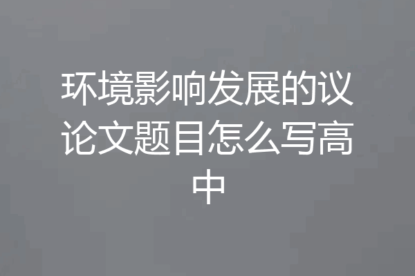 环境影响发展的议论文题目怎么写高中