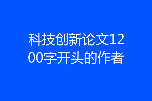 科技创新论文1200字开头的作者