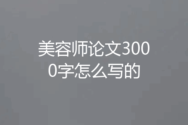 美容师论文3000字怎么写的