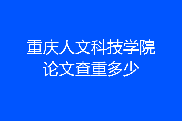 重庆人文科技学院论文查重多少