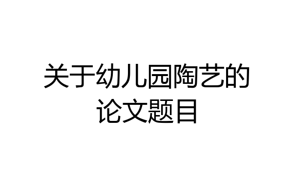 关于幼儿园陶艺的论文题目