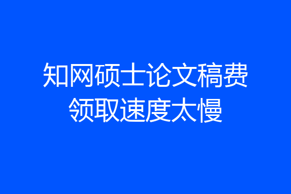 知网硕士论文稿费领取速度太慢