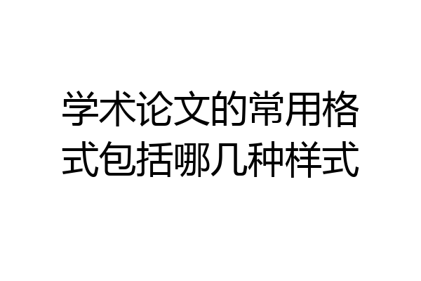 学术论文的常用格式包括哪几种样式