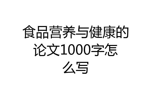 食品营养与健康的论文1000字怎么写
