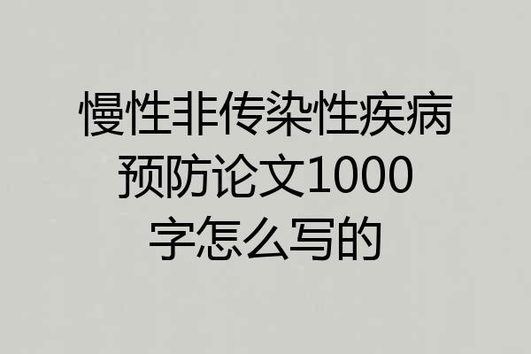 慢性非传染性疾病预防论文1000字怎么写的