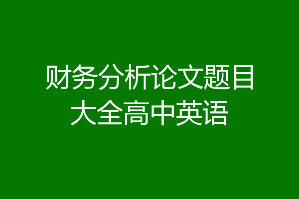 财务分析论文题目大全高中英语