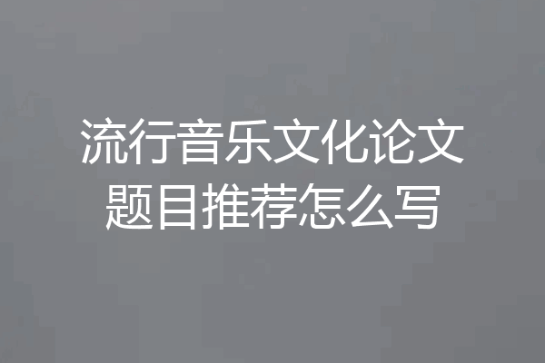 流行音乐文化论文题目推荐怎么写