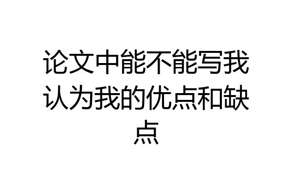 论文中能不能写我认为我的优点和缺点