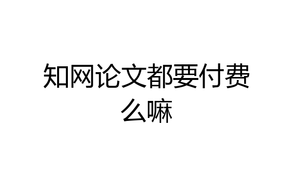 知网论文都要付费么嘛