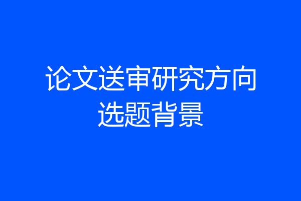 论文送审研究方向选题背景