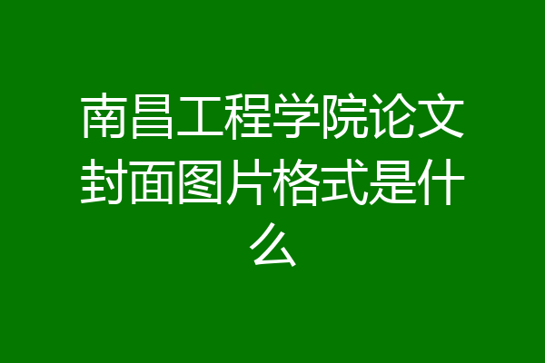 南昌工程学院论文封面图片格式是什么