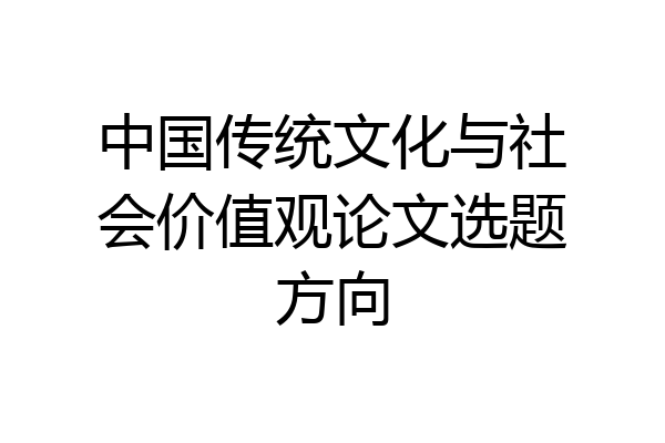 中国传统文化与社会价值观论文选题方向