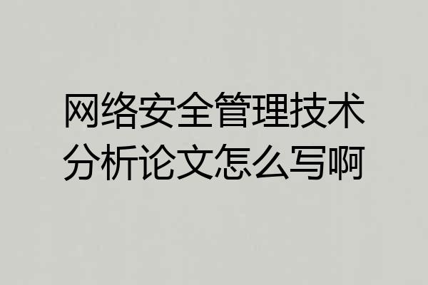 网络安全管理技术分析论文怎么写啊