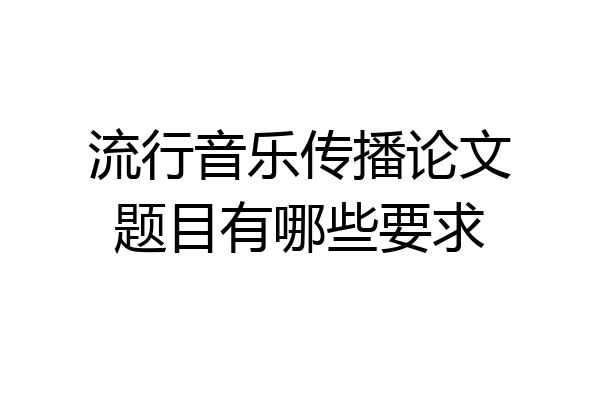 流行音乐传播论文题目有哪些要求