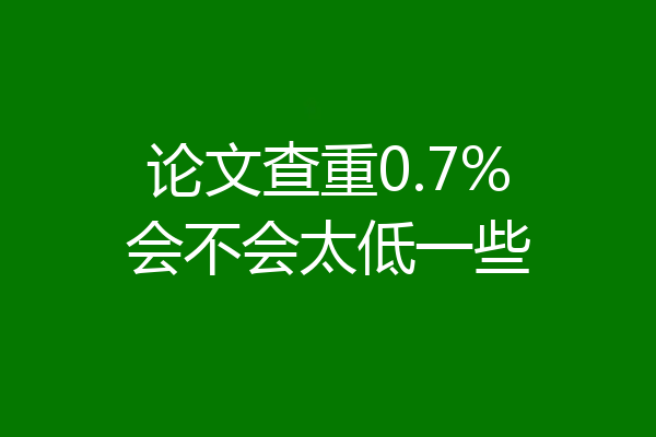论文查重0.7%会不会太低一些