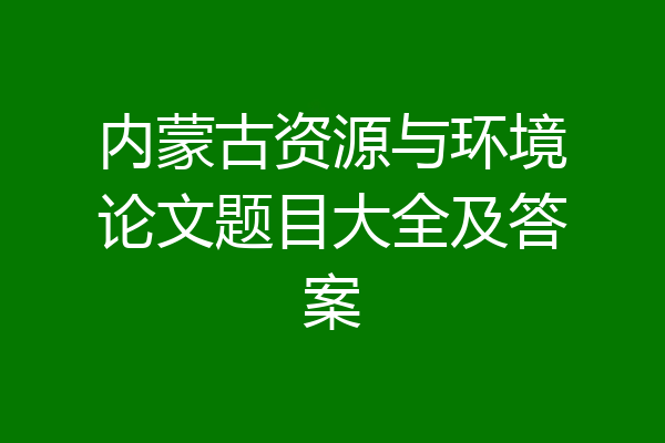 内蒙古资源与环境论文题目大全及答案
