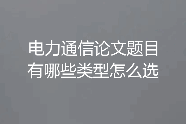 电力通信论文题目有哪些类型怎么选