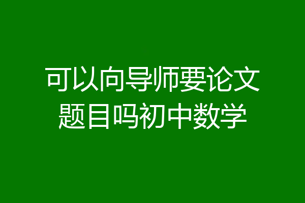 可以向导师要论文题目吗初中数学