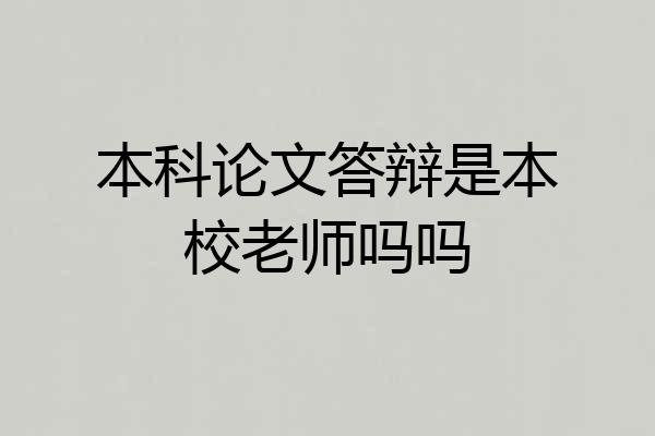 本科论文答辩是本校老师吗吗