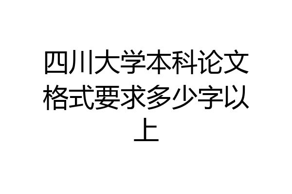 四川大学本科论文格式要求多少字以上