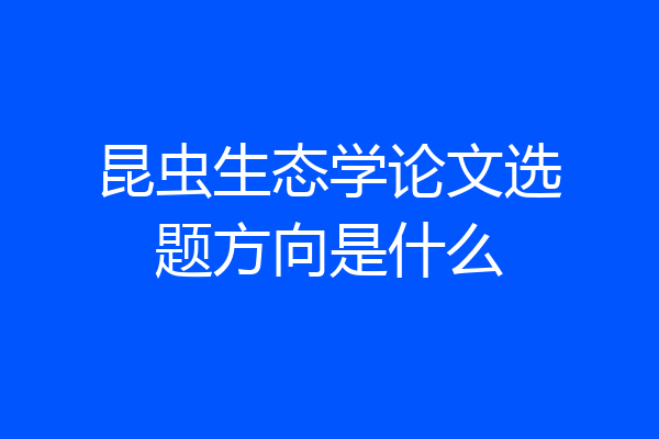 昆虫生态学论文选题方向是什么