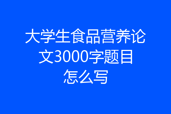 大学生食品营养论文3000字题目怎么写