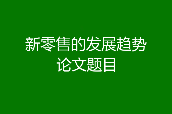 新零售的发展趋势论文题目