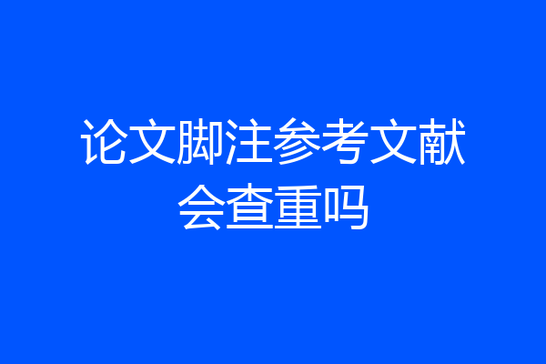 论文脚注参考文献会查重吗