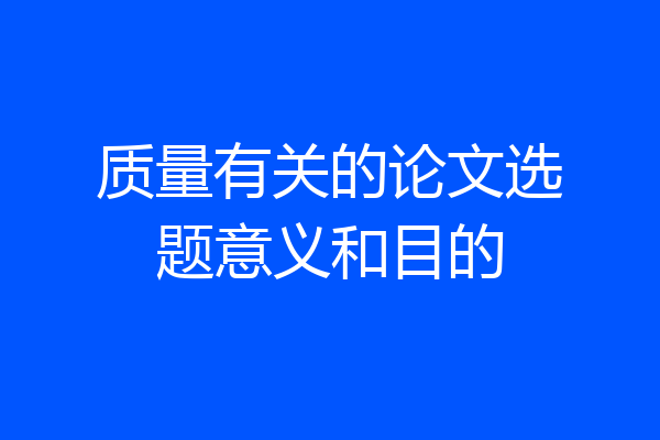 质量有关的论文选题意义和目的