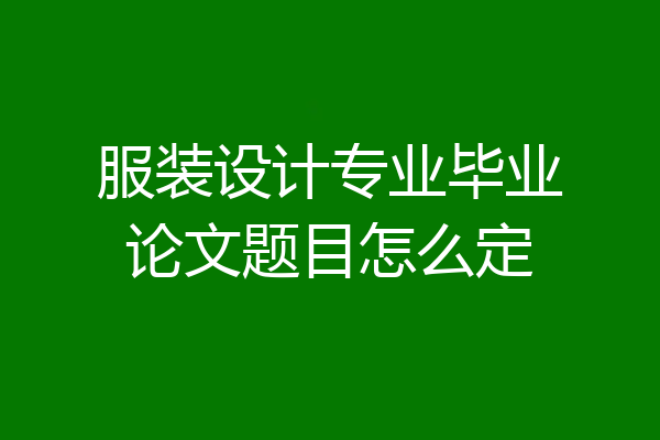 服装设计专业毕业论文题目怎么定