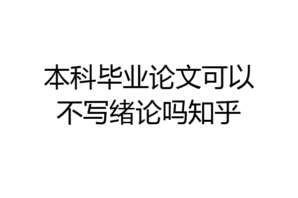 本科毕业论文可以不写绪论吗知乎
