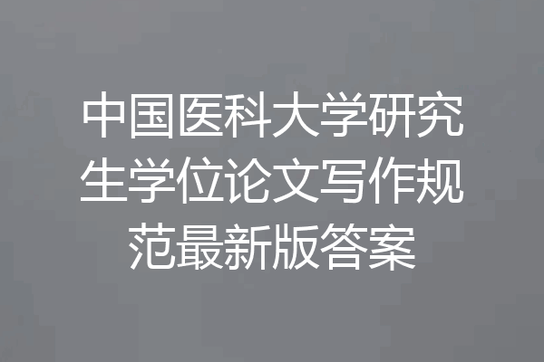 中国医科大学研究生学位论文写作规范最新版答案