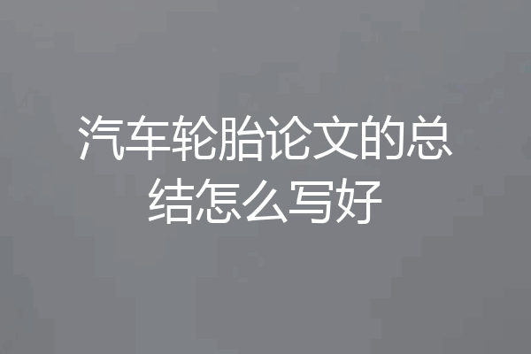 汽车轮胎论文的总结怎么写好