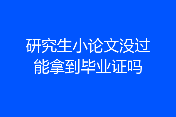 研究生小论文没过能拿到毕业证吗