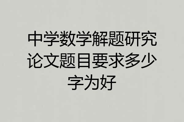 中学数学解题研究论文题目要求多少字为好