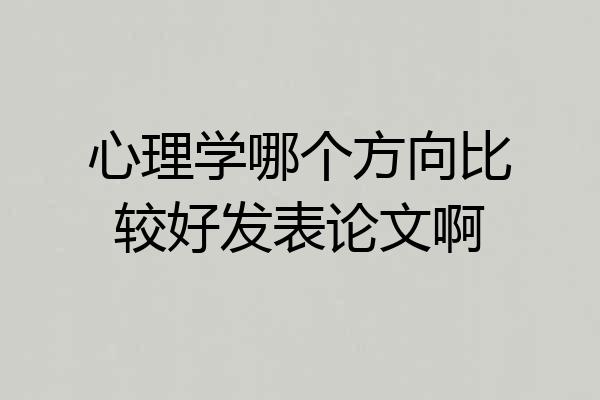 心理学哪个方向比较好发表论文啊