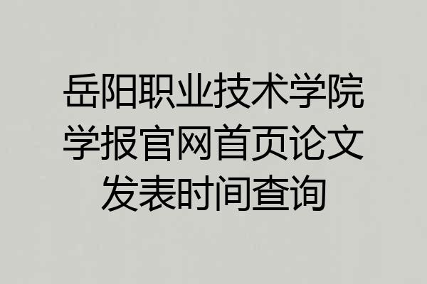 岳阳职业技术学院学报官网首页论文发表时间查询