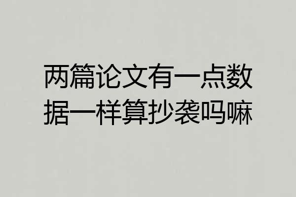 两篇论文有一点数据一样算抄袭吗嘛
