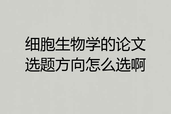 细胞生物学的论文选题方向怎么选啊