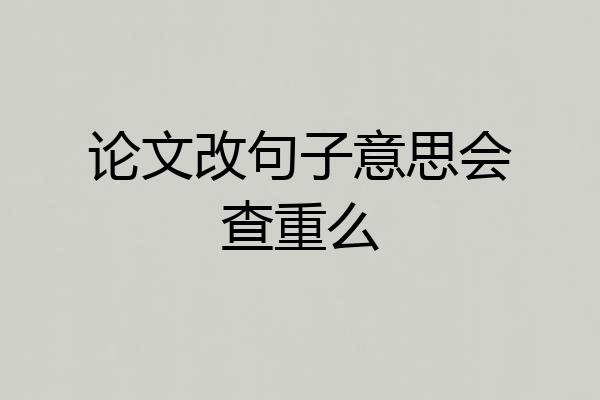 论文改句子意思会查重么