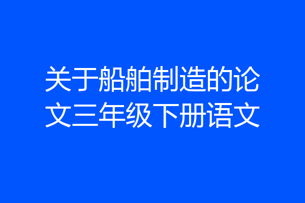 关于船舶制造的论文三年级下册语文