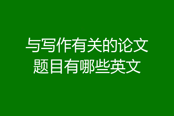 与写作有关的论文题目有哪些英文