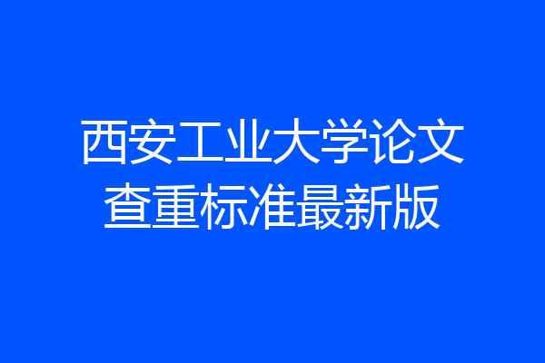 西安工业大学论文查重标准最新版