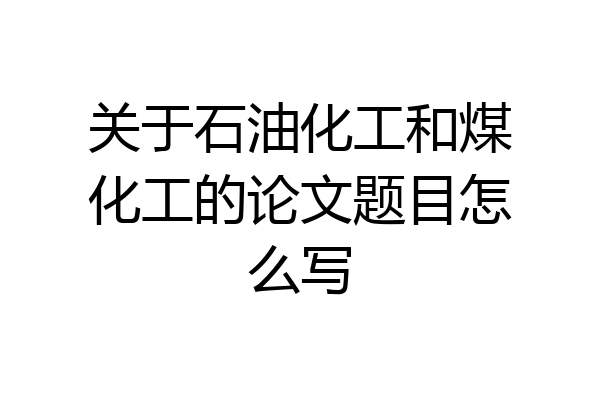 关于石油化工和煤化工的论文题目怎么写