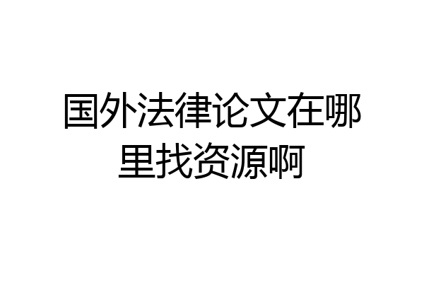 国外法律论文在哪里找资源啊