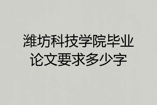 潍坊科技学院毕业论文要求多少字
