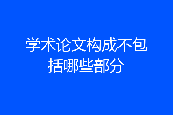 学术论文构成不包括哪些部分