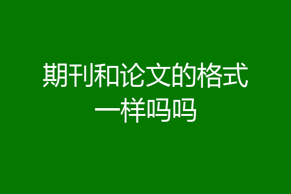 期刊和论文的格式一样吗吗