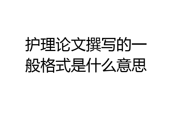 护理论文撰写的一般格式是什么意思