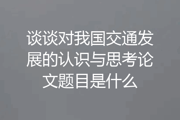 谈谈对我国交通发展的认识与思考论文题目是什么
